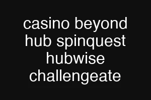 casino beyond hub spinquest hubwise challengeate