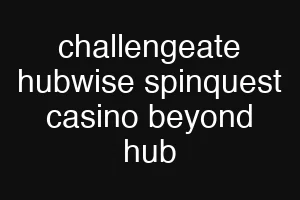 challengeate hubwise spinquest casino beyond hub