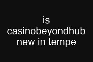 is casinobeyondhub new in tempe